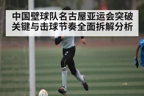 中国壁球队名古屋亚运会突破关键与击球节奏全面拆解分析 - KAIYUN SPORTS