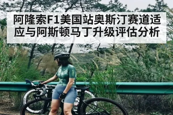 阿隆索F1美国站奥斯汀赛道适应与阿斯顿马丁升级评估分析（KAIYUN SPORTS）